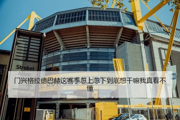 门兴格拉德巴赫这赛季忽上忽下到底想干嘛我真看不懂