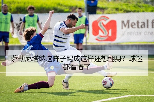 萨勒尼塔纳这阵子踢成这样还想翻身？球迷都看懵了