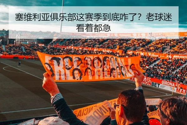 塞维利亚俱乐部这赛季到底咋了？老球迷看着都急