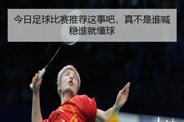 今日足球比赛推荐这事吧，真不是谁喊稳谁就懂球