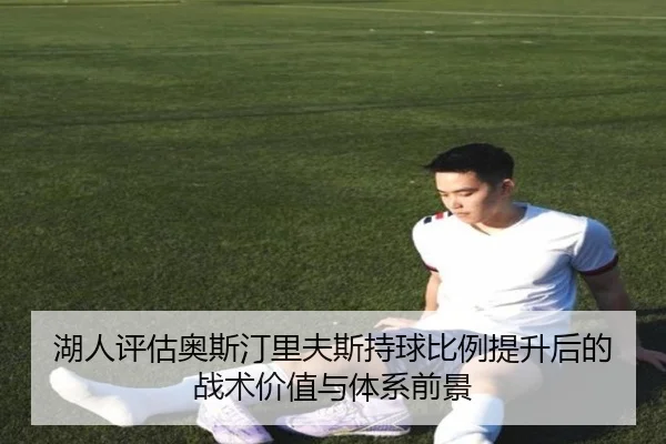 湖人评估奥斯汀里夫斯持球比例提升后的战术价值与体系前景