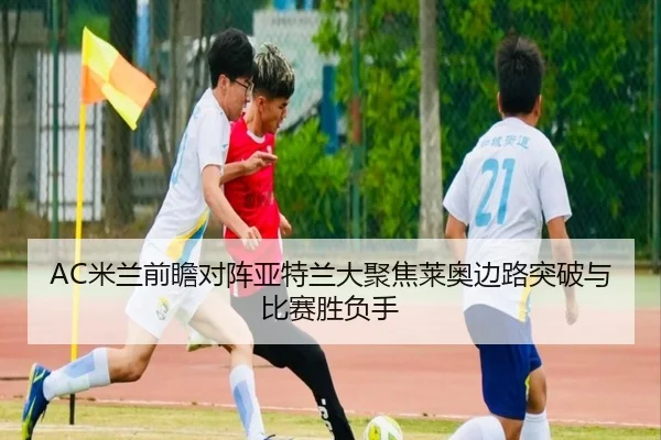 AC米兰前瞻对阵亚特兰大聚焦莱奥边路突破与比赛胜负手