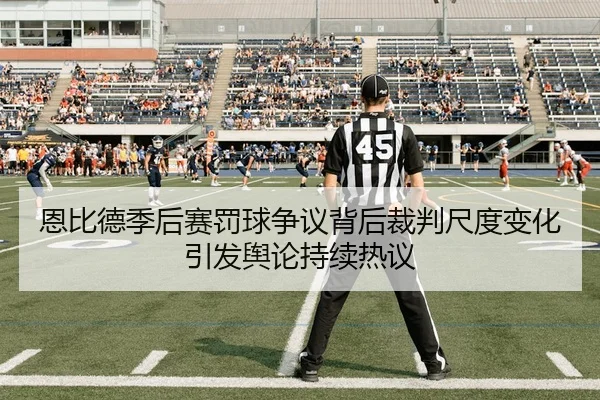 恩比德季后赛罚球争议背后裁判尺度变化引发舆论持续热议 | kaiyun
