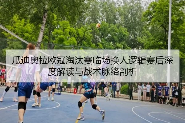 瓜迪奥拉欧冠淘汰赛临场换人逻辑赛后深度解读与战术脉络剖析