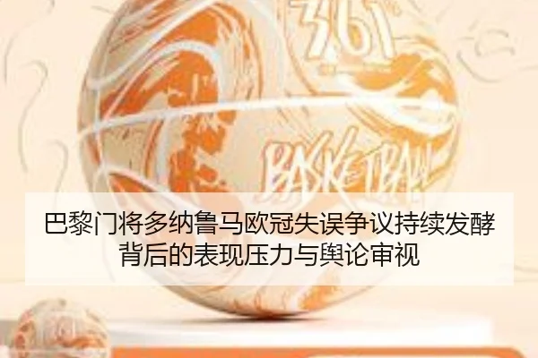 巴黎门将多纳鲁马欧冠失误争议持续发酵背后的表现压力与舆论审视