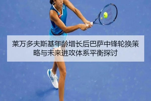 莱万多夫斯基年龄增长后巴萨中锋轮换策略与未来进攻体系平衡探讨