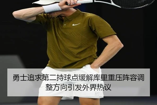 勇士追求第二持球点缓解库里重压阵容调整方向引发外界热议