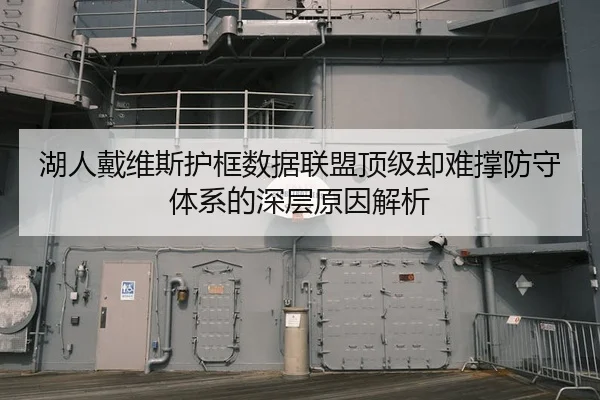 湖人戴维斯护框数据联盟顶级却难撑防守体系的深层原因解析