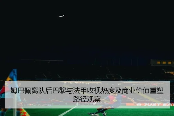 姆巴佩离队后巴黎与法甲收视热度及商业价值重塑路径观察 | kaiyun