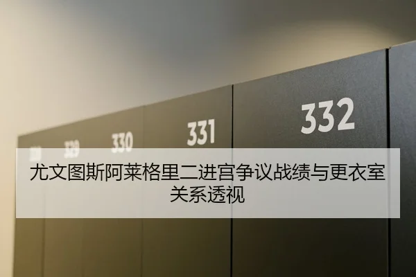 尤文图斯阿莱格里二进宫争议战绩与更衣室关系透视