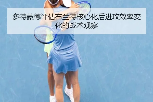 多特蒙德评估布兰特核心化后进攻效率变化的战术观察