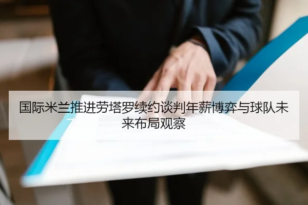 国际米兰推进劳塔罗续约谈判年薪博弈与球队未来布局观察