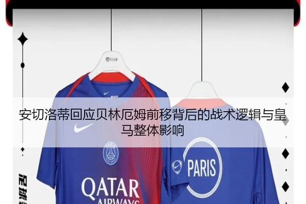 安切洛蒂回应贝林厄姆前移背后的战术逻辑与皇马整体影响