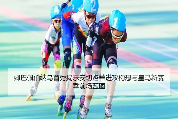 姆巴佩伯纳乌首秀揭示安切洛蒂进攻构想与皇马新赛季前场蓝图