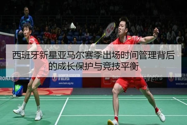 西班牙新星亚马尔赛季出场时间管理背后的成长保护与竞技平衡