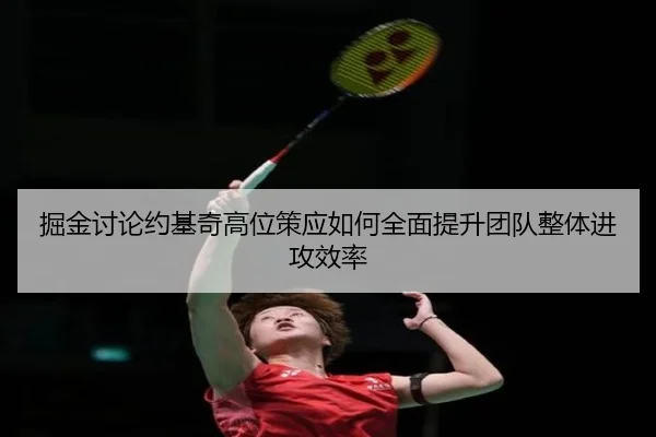 掘金讨论约基奇高位策应如何全面提升团队整体进攻效率