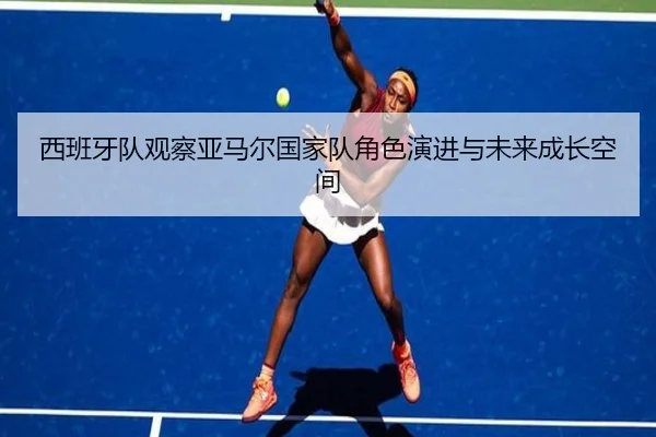 西班牙队观察亚马尔国家队角色演进与未来成长空间