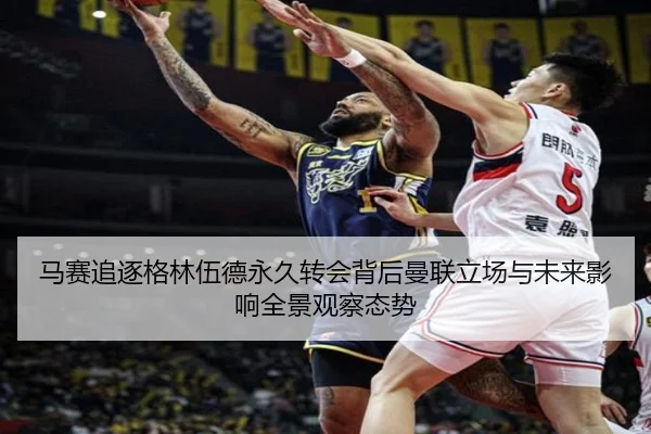 马赛追逐格林伍德永久转会背后曼联立场与未来影响全景观察态势