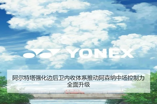 阿尔特塔强化边后卫内收体系推动阿森纳中场控制力全面升级