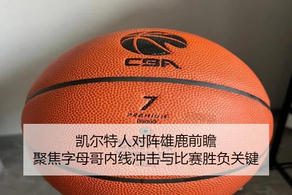 凯尔特人对阵雄鹿前瞻 聚焦字母哥内线冲击与比赛胜负关键